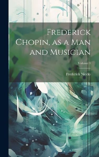 Frederick Chopin, as a man and Musician; Volume 1