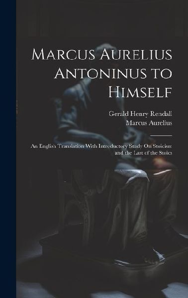 Marcus Aurelius Antoninus to Himself: An English Translation With Introductory Study On Stoicism and the Last of the Stoics