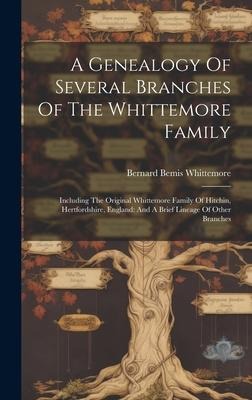A Genealogy Of Several Branches Of The Whittemore Family: Including The Original Whittemore Family Of Hitchin, Hertfordshire, England: And A Brief Lineage Of Other Branches