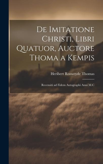 De Imitatione Christi, Libri Quatuor, Auctore Thoma a Kempis: Recensiti ad Fidem Autographi Anni M.C