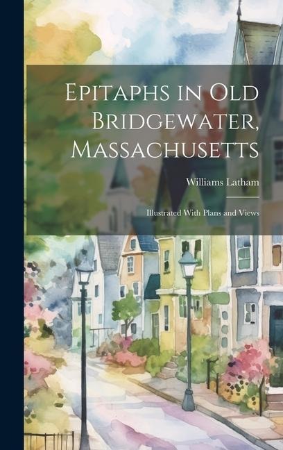 Epitaphs in Old Bridgewater, Massachusetts: Illustrated With Plans and Views