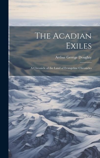 The Acadian Exiles: A Chronicle of the Land of Evangeline Chronicles