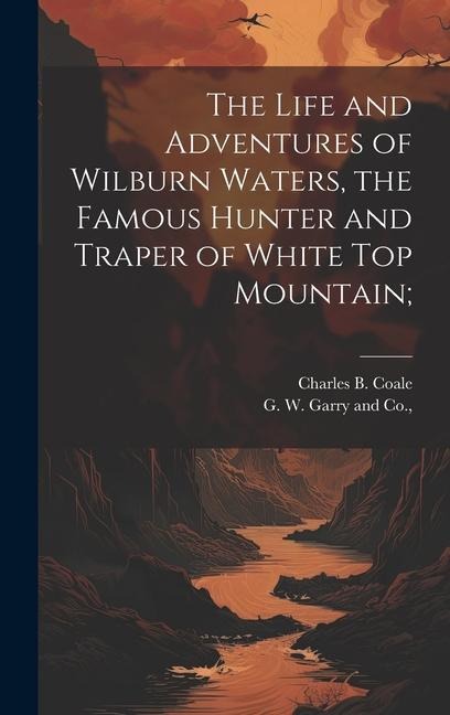 The Life and Adventures of Wilburn Waters, the Famous Hunter and Traper of White Top Mountain;