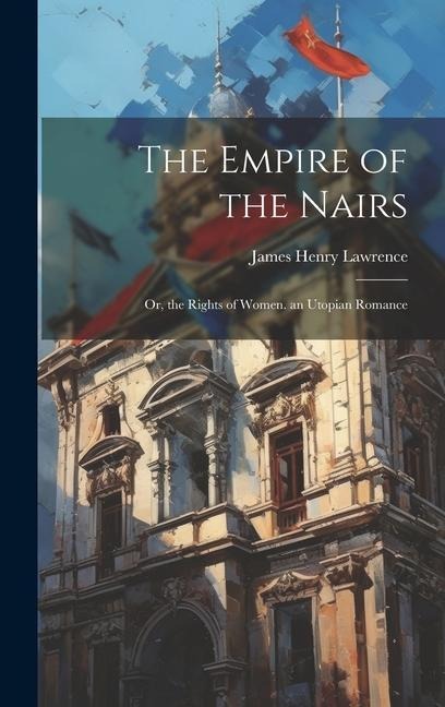The Empire of the Nairs: Or, the Rights of Women. an Utopian Romance