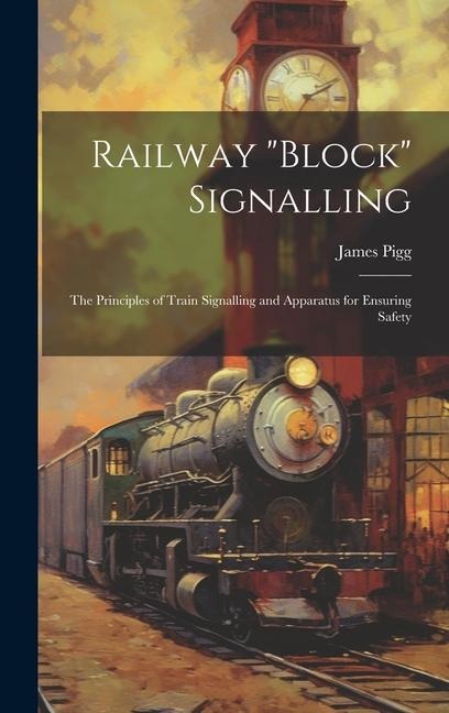 Railway "block" Signalling: The Principles of Train Signalling and Apparatus for Ensuring Safety