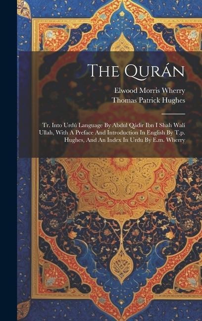 The Qurán: Tr. Into Urdú Language By Abdul Qádir Ibn I Shah Walí Ullah, With A Preface And Introduction In English By T.p. Hughes, And An Index In Urdu By E.m. Wherry
