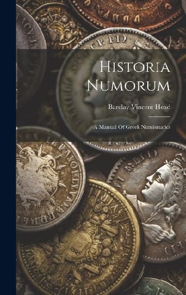 Historia Numorum: A Manual Of Greek Numismatics