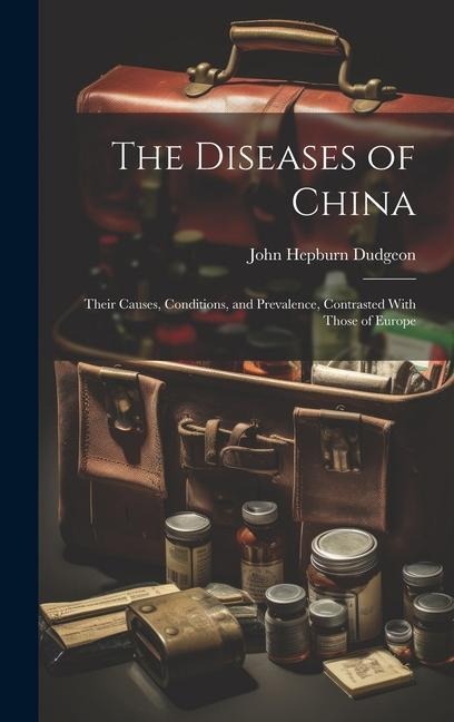 The Diseases of China: Their Causes, Conditions, and Prevalence, Contrasted With Those of Europe