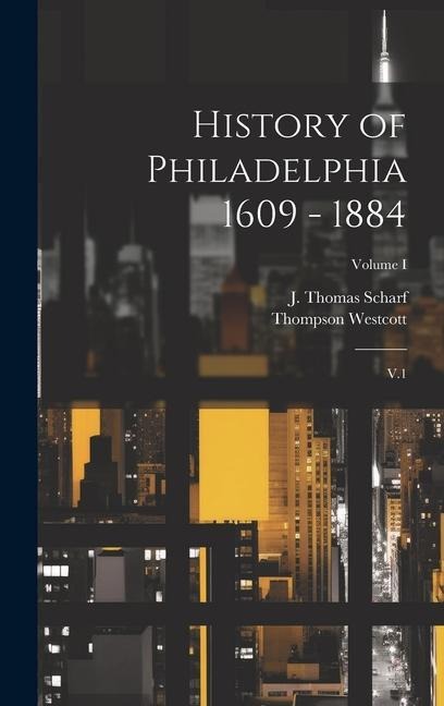 History of Philadelphia 1609 - 1884: V.1; Volume I