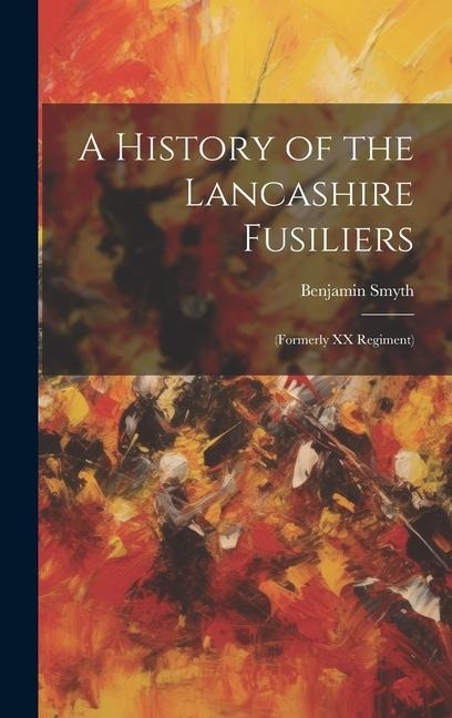 A History of the Lancashire Fusiliers: (Formerly XX Regiment)
