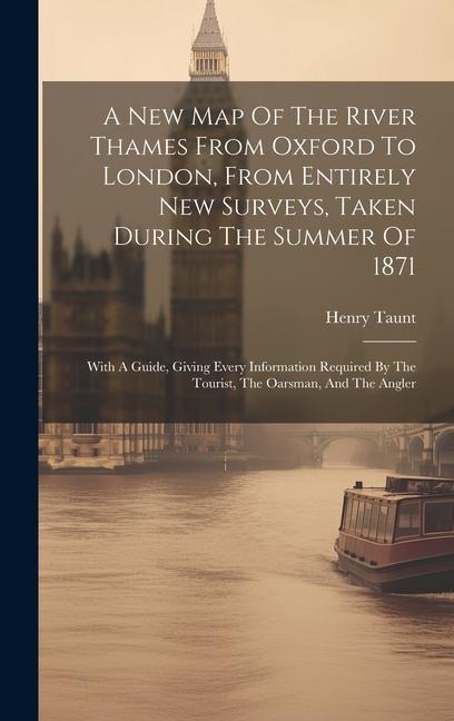 A New Map Of The River Thames From Oxford To London, From Entirely New Surveys, Taken During The Summer Of 1871: With A Guide, Giving Every Information Required By The Tourist, The Oarsman, And The Angler