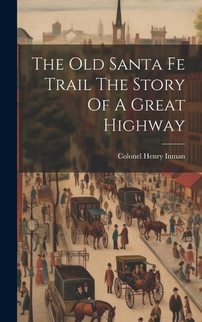 The Old Santa Fe Trail The Story Of A Great Highway