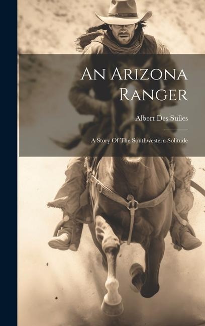 An Arizona Ranger: A Story Of The Southwestern Solitude