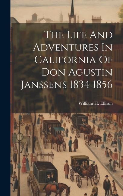 The Life And Adventures In California Of Don Agustin Janssens 1834 1856