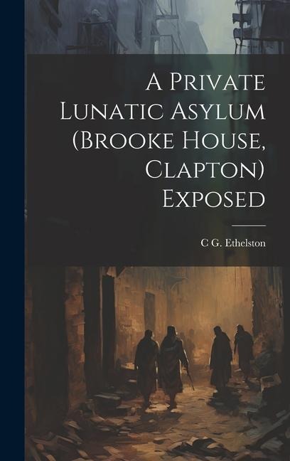 A Private Lunatic Asylum (brooke House, Clapton) Exposed