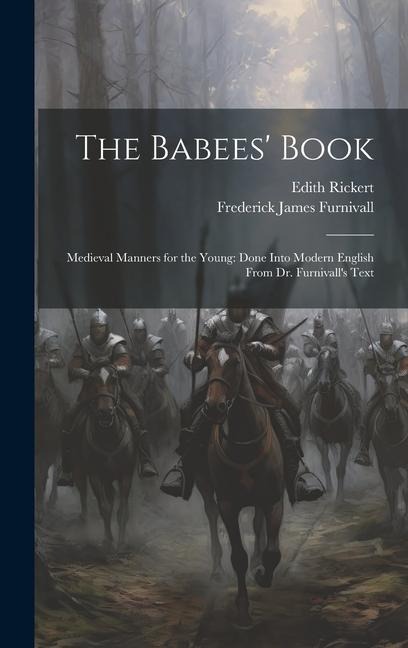 The Babees Book: Medieval Manners for the Young: Done Into Modern English From Dr. Furnivalls Text