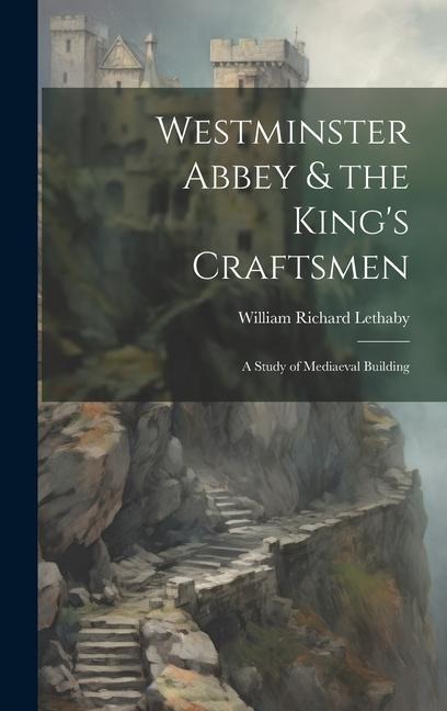 Westminster Abbey & the King's Craftsmen: A Study of Mediaeval Building