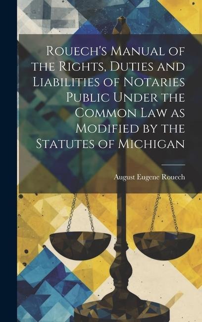 Rouech's Manual of the Rights, Duties and Liabilities of Notaries Public Under the Common law as Modified by the Statutes of Michigan
