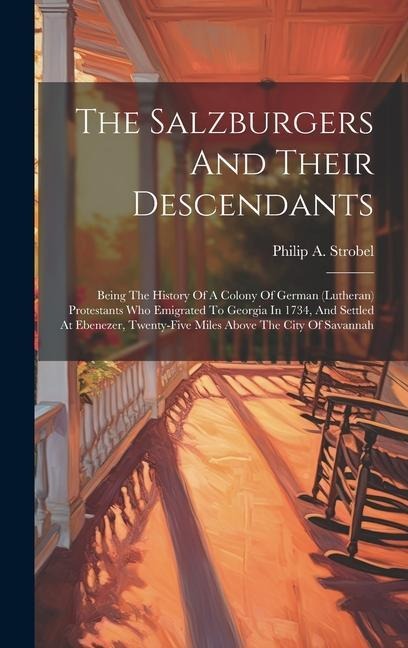 The Salzburgers And Their Descendants: Being The History Of A Colony Of German (lutheran) Protestants Who Emigrated To Georgia In 1734, And Settled At Ebenezer, Twenty-five Miles Above The City Of Savannah