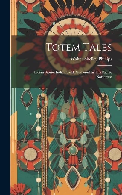 Totem Tales: Indian Stories Indian Told, Gathered In The Pacific Northwest