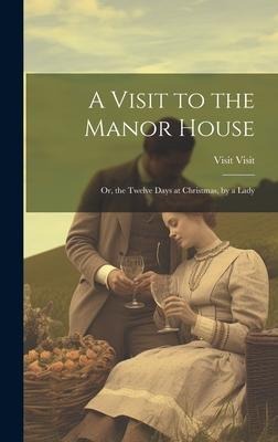 A Visit to the Manor House: Or, the Twelve Days at Christmas, by a Lady
