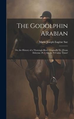 The Godolphin Arabian: Or, the History of a Thorough-Bred. Originally Tr. [From Deleytar. Pt.1] for the 's Unday Times'