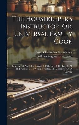 The Housekeepers Instructor, Or, Universal Family Cook: Being A Full And Clear Display Of The Art Of Cookery In All Its Branches ... To Which Is Added, The Complete Art Of Carving