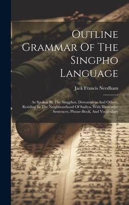 Outline Grammar Of The Singpho Language: As Spoken By The Singphos, Dowanniyas And Others, Residing In The Neighbourhood Of Sadiya. With Illustrative Sentences, Phrase-book, And Vocabulary