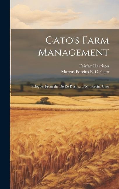 Cato's Farm Management: Eclogues From the De re Rustica of M. Porcius Cato