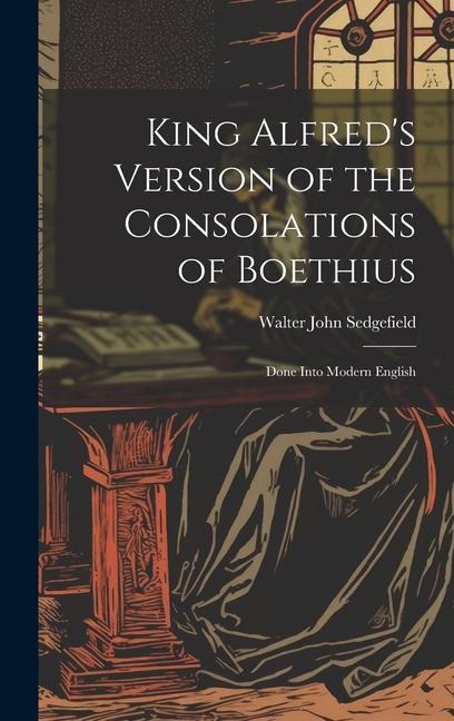 King Alfreds Version of the Consolations of Boethius: Done Into Modern English