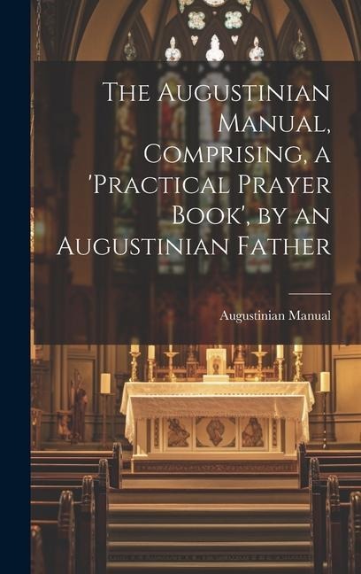The Augustinian Manual, Comprising, a practical Prayer Book, by an Augustinian Father