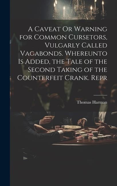 A Caveat Or Warning for Common Cursetors, Vulgarly Called Vagabonds. Whereunto Is Added, the Tale of the Second Taking of the Counterfeit Crank. Repr