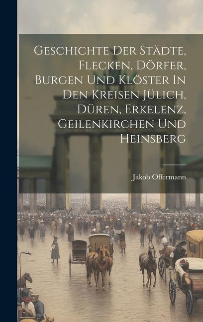 Geschichte Der Städte, Flecken, Dörfer, Burgen Und Klöster In Den Kreisen Jülich, Düren, Erkelenz, Geilenkirchen Und Heinsberg