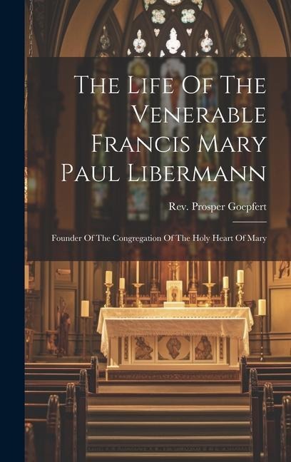 The Life Of The Venerable Francis Mary Paul Libermann: Founder Of The Congregation Of The Holy Heart Of Mary