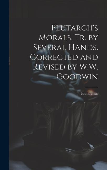 Plutarchs Morals, Tr. by Several Hands. Corrected and Revised by W.W. Goodwin