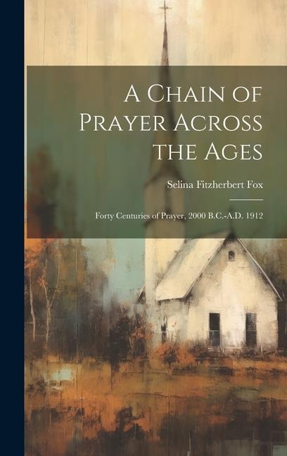 A Chain of Prayer Across the Ages: Forty Centuries of Prayer, 2000 B.C.-A.D. 1912