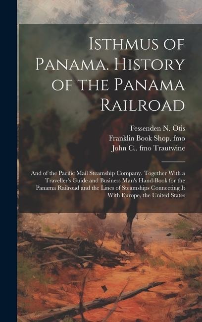 Isthmus of Panama. History of the Panama Railroad; and of the Pacific Mail Steamship Company. Together With a Travellers Guide and Business Mans Han