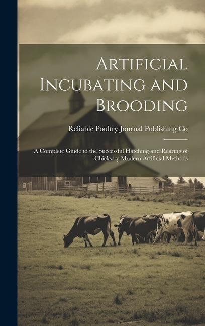 Artificial Incubating and Brooding; a Complete Guide to the Successful Hatching and Rearing of Chicks by Modern Artificial Methods