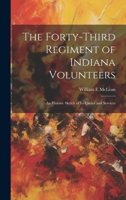 The Forty-third Regiment of Indiana Volunteers: An Historic Sketch of its Career and Services