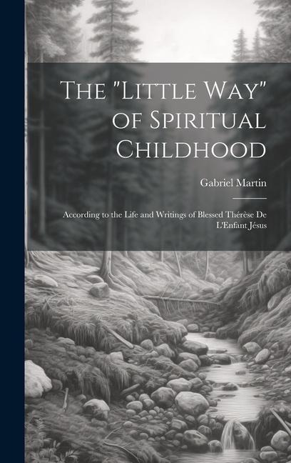 The "Little Way" of Spiritual Childhood: According to the Life and Writings of Blessed Thérèse de L'Enfant Jésus