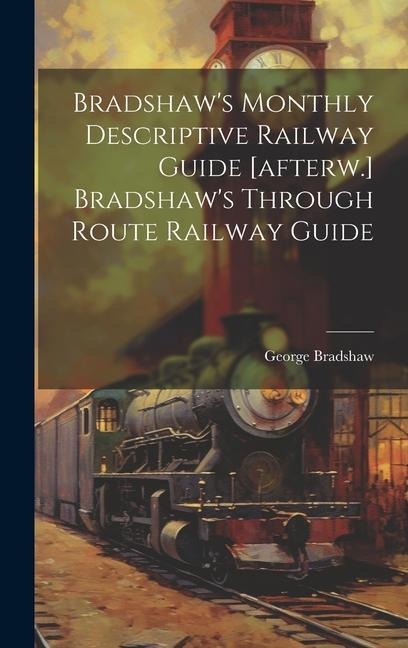 Bradshaws Monthly Descriptive Railway Guide [afterw.] Bradshaws Through Route Railway Guide