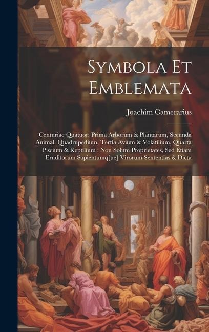 Symbola Et Emblemata: Centuriae Quatuor: Prima Arborum & Plantarum, Secunda Animal. Quadrupedium, Tertia Avium & Volatilium, Quarta Piscium & Reptilium: Non Solum Proprietates, Sed Etiam Eruditorum Sapientumq[ue] Virorum Sententias & Dicta