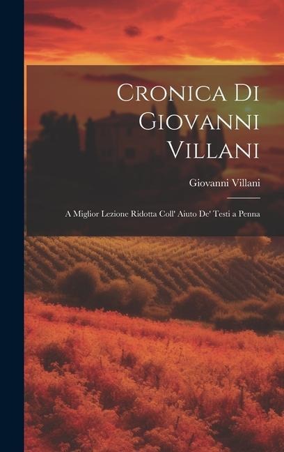 Cronica di Giovanni Villani: A Miglior Lezione Ridotta Coll' Aiuto de' Testi a Penna