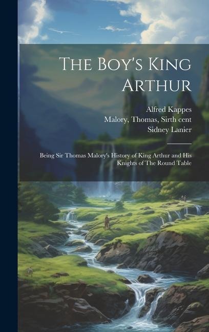 The Boys King Arthur: Being Sir Thomas Malorys History of King Arthur and His Knights of The Round Table
