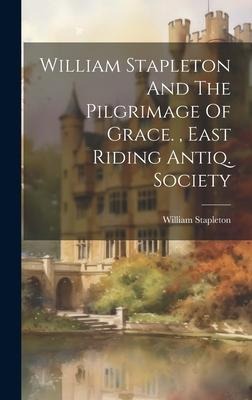 William Stapleton And The Pilgrimage Of Grace., East Riding Antiq. Society