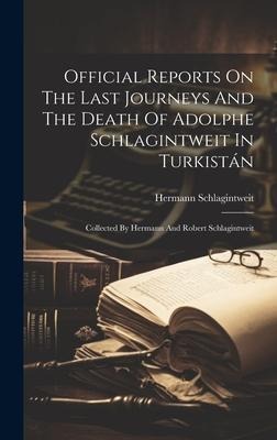 Official Reports On The Last Journeys And The Death Of Adolphe Schlagintweit In Turkistán: Collected By Hermann And Robert Schlagintweit