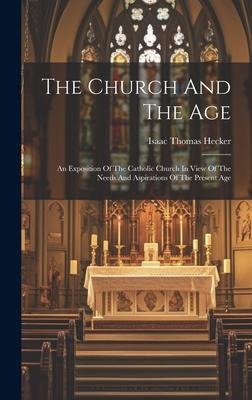 The Church And The Age: An Exposition Of The Catholic Church In View Of The Needs And Aspirations Of The Present Age