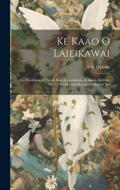 Ke Kaao O Laieikawai: Ka Hiwahiwa O Paliuli, Kawahineokaliula, Kakauia Mailoko Mai O Na Moolelo Kahiko O Hawaii Nei