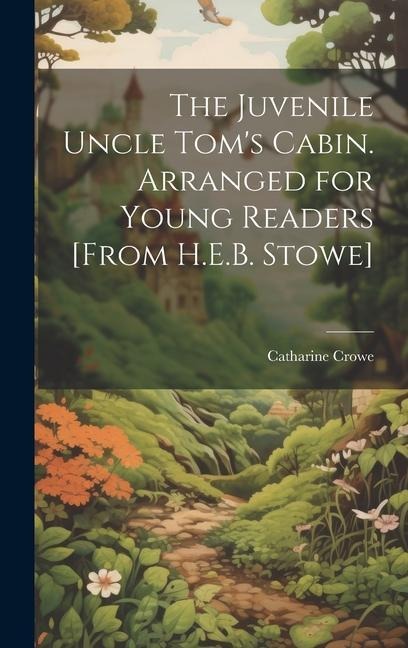The Juvenile Uncle Tom's Cabin. Arranged for Young Readers [From H.E.B. Stowe]