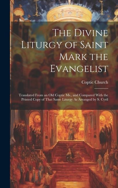 The Divine Liturgy of Saint Mark the Evangelist: Translated From an Old Coptic Ms., and Compared With the Printed Copy of That Same Liturgy As Arrange